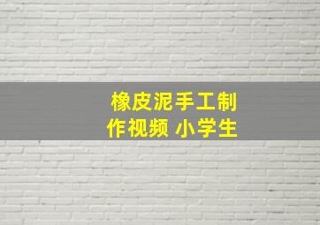 橡皮泥手工制作视频 小学生